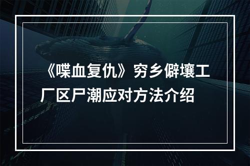 《喋血复仇》穷乡僻壤工厂区尸潮应对方法介绍