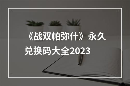 《战双帕弥什》永久兑换码大全2023