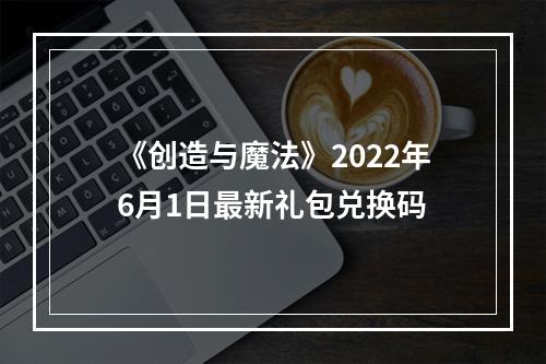 《创造与魔法》2022年6月1日最新礼包兑换码