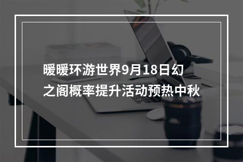 暖暖环游世界9月18日幻之阁概率提升活动预热中秋