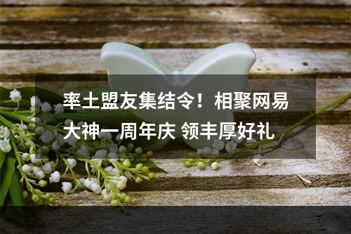 率土盟友集结令！相聚网易大神一周年庆 领丰厚好礼