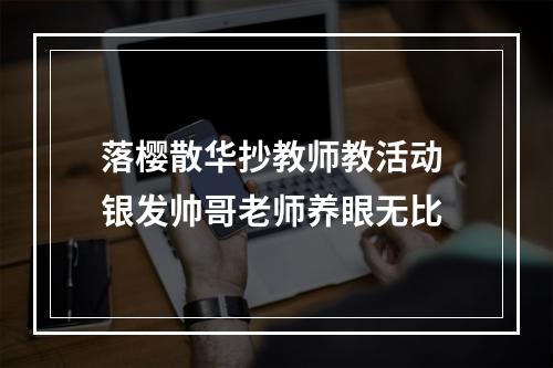 落樱散华抄教师教活动 银发帅哥老师养眼无比