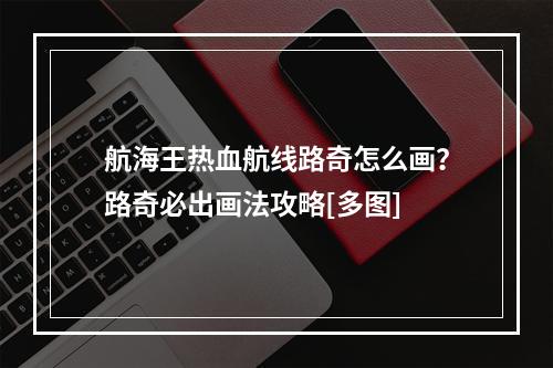 航海王热血航线路奇怎么画？路奇必出画法攻略[多图]