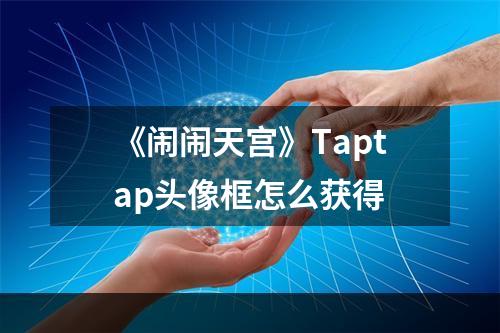 《闹闹天宫》Taptap头像框怎么获得