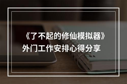 《了不起的修仙模拟器》外门工作安排心得分享