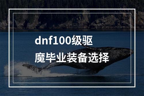 dnf100级驱魔毕业装备选择