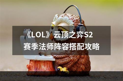 《LOL》云顶之弈S2赛季法师阵容搭配攻略