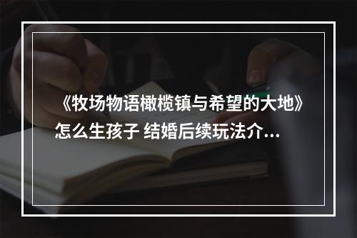 《牧场物语橄榄镇与希望的大地》怎么生孩子 结婚后续玩法介绍