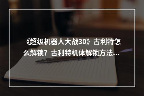 《超级机器人大战30》古利特怎么解锁？古利特机体解锁方法介绍