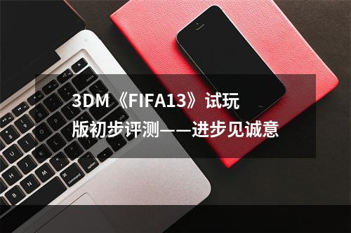 3DM《FIFA13》试玩版初步评测——进步见诚意