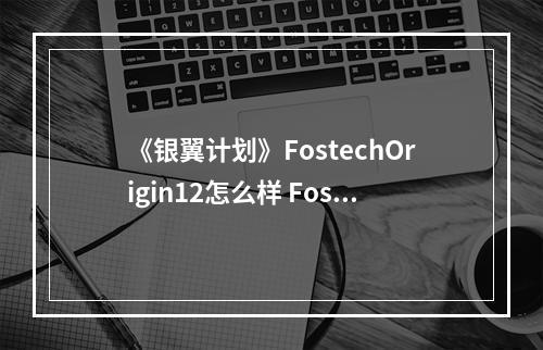 《银翼计划》FostechOrigin12怎么样 FostechOrigin12角色介绍