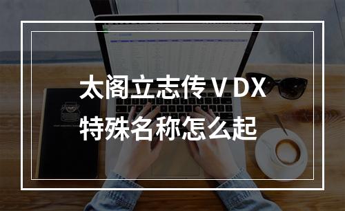 太阁立志传ⅤDX特殊名称怎么起