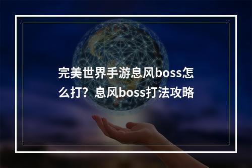 完美世界手游息风boss怎么打？息风boss打法攻略