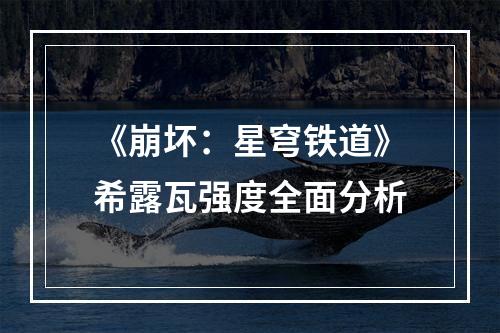 《崩坏：星穹铁道》希露瓦强度全面分析