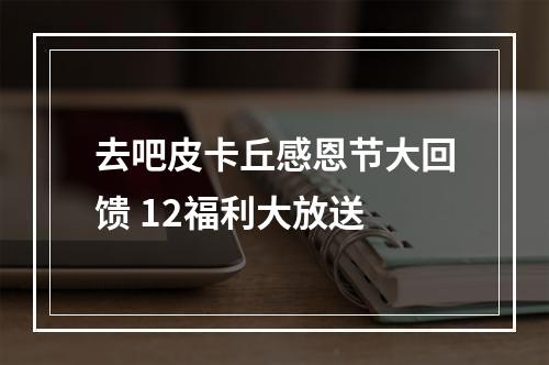 去吧皮卡丘感恩节大回馈 12福利大放送