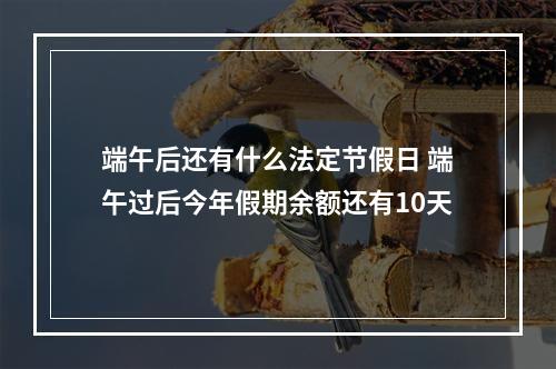 端午后还有什么法定节假日 端午过后今年假期余额还有10天