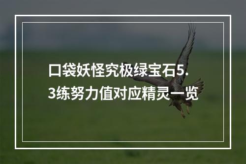 口袋妖怪究极绿宝石5.3练努力值对应精灵一览