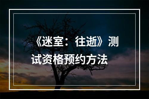 《迷室：往逝》测试资格预约方法