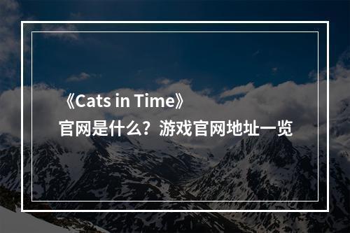 《Cats in Time》官网是什么？游戏官网地址一览