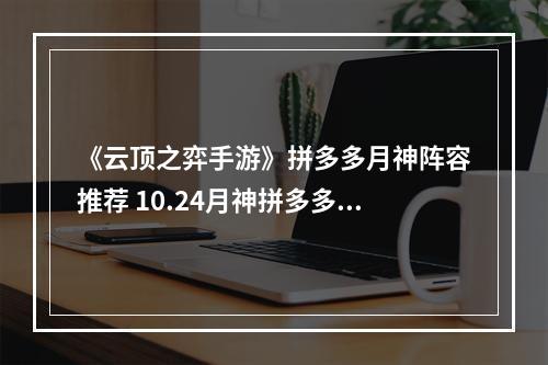 《云顶之弈手游》拼多多月神阵容推荐 10.24月神拼多多运营攻略