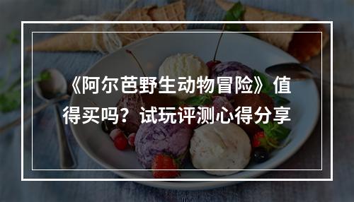 《阿尔芭野生动物冒险》值得买吗？试玩评测心得分享