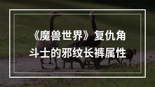 《魔兽世界》复仇角斗士的邪纹长裤属性