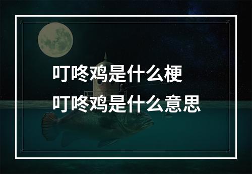 叮咚鸡是什么梗 叮咚鸡是什么意思