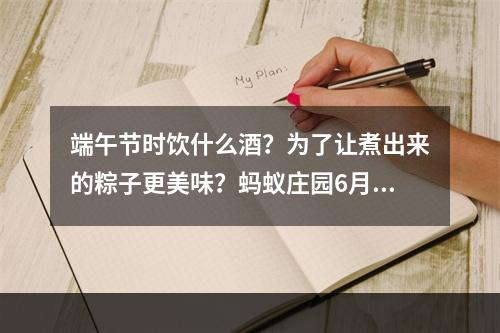 端午节时饮什么酒？为了让煮出来的粽子更美味？蚂蚁庄园6月14日答案汇总