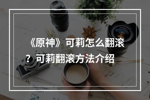 《原神》可莉怎么翻滚？可莉翻滚方法介绍