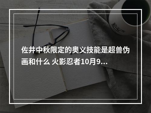 佐井中秋限定的奥义技能是超兽伪画和什么 火影忍者10月9日每日一题答案解析