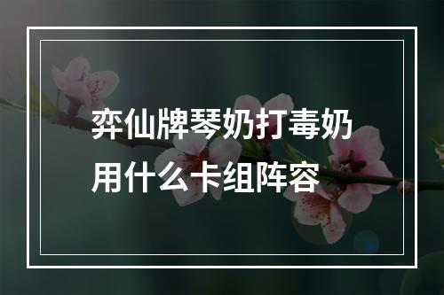 弈仙牌琴奶打毒奶用什么卡组阵容