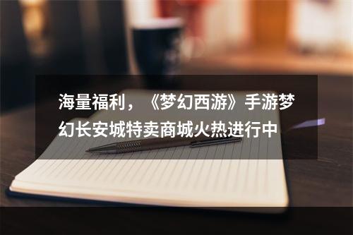 海量福利，《梦幻西游》手游梦幻长安城特卖商城火热进行中