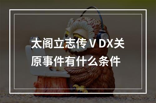 太阁立志传ⅤDX关原事件有什么条件