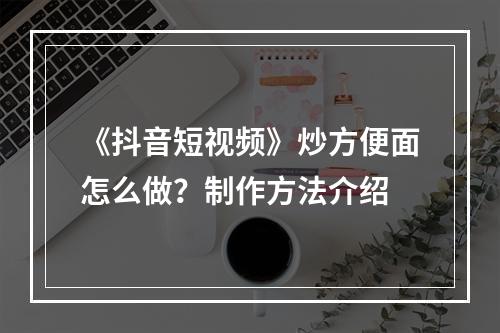 《抖音短视频》炒方便面怎么做？制作方法介绍