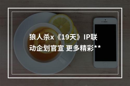 狼人杀x《19天》IP联动企划官宣 更多精彩**