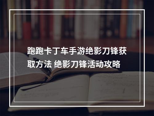 跑跑卡丁车手游绝影刀锋获取方法 绝影刀锋活动攻略