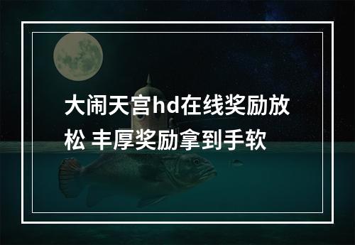 大闹天宫hd在线奖励放松 丰厚奖励拿到手软