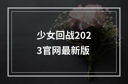 少女回战2023官网最新版