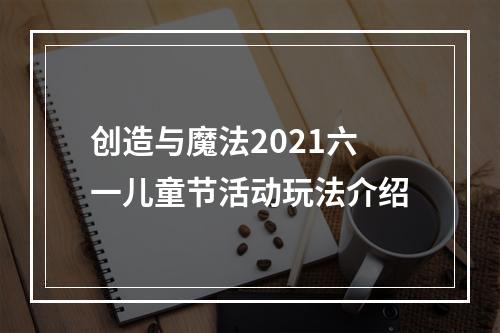 创造与魔法2021六一儿童节活动玩法介绍