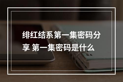 绯红结系第一集密码分享 第一集密码是什么