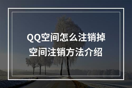 QQ空间怎么注销掉 空间注销方法介绍