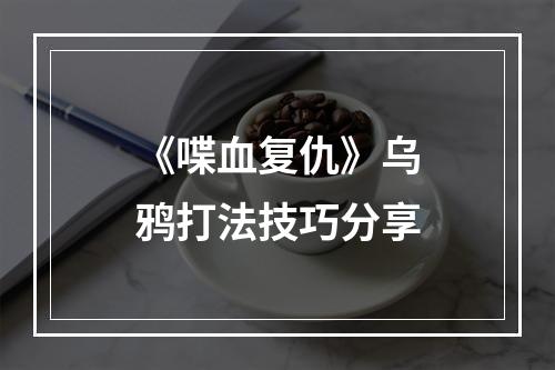 《喋血复仇》乌鸦打法技巧分享