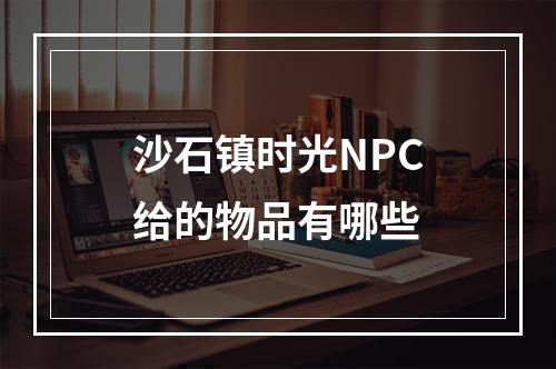 沙石镇时光NPC给的物品有哪些