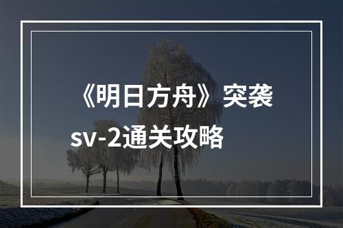 《明日方舟》突袭sv-2通关攻略