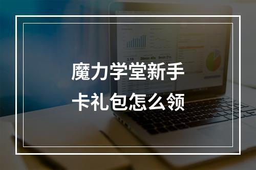 魔力学堂新手卡礼包怎么领