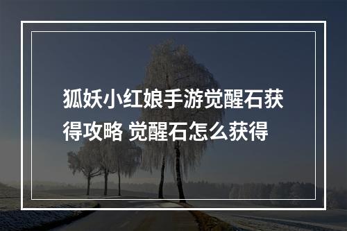 狐妖小红娘手游觉醒石获得攻略 觉醒石怎么获得