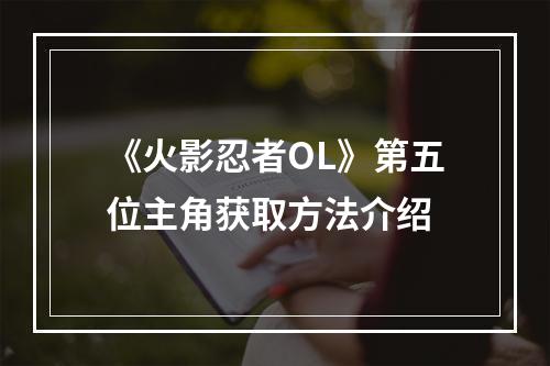 《火影忍者OL》第五位主角获取方法介绍