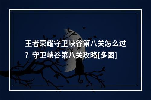 王者荣耀守卫峡谷第八关怎么过？守卫峡谷第八关攻略[多图]