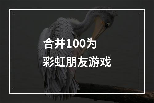 合并100为彩虹朋友游戏