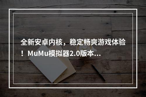 全新安卓内核，稳定畅爽游戏体验！MuMu模拟器2.0版本全面升级！